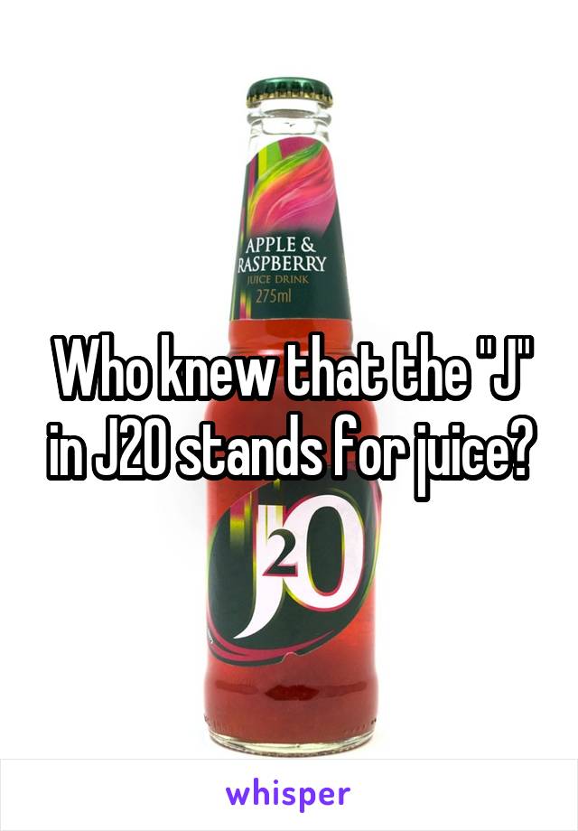 Who knew that the "J" in J20 stands for juice?