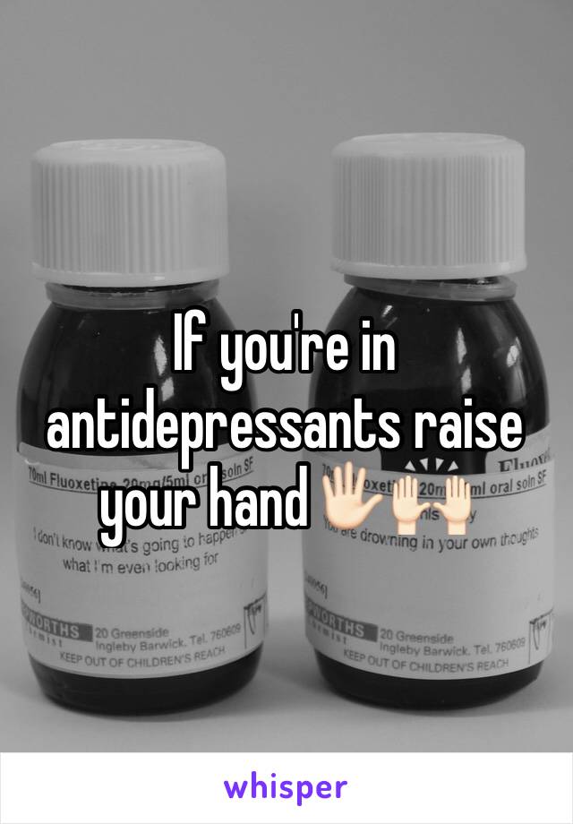 If you're in antidepressants raise your hand🖐🏻🙌🏻