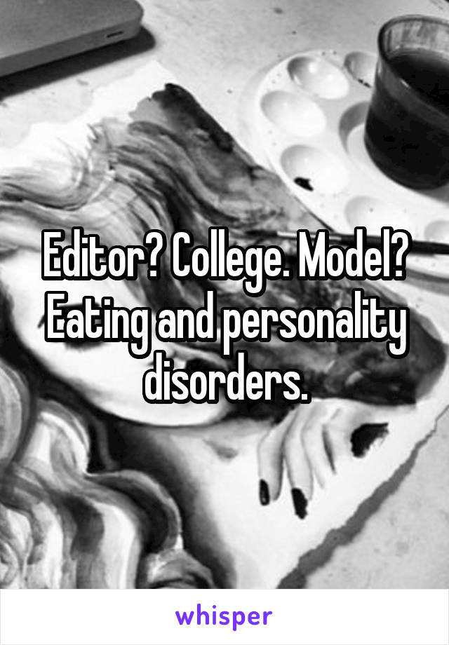 Editor? College. Model? Eating and personality disorders.