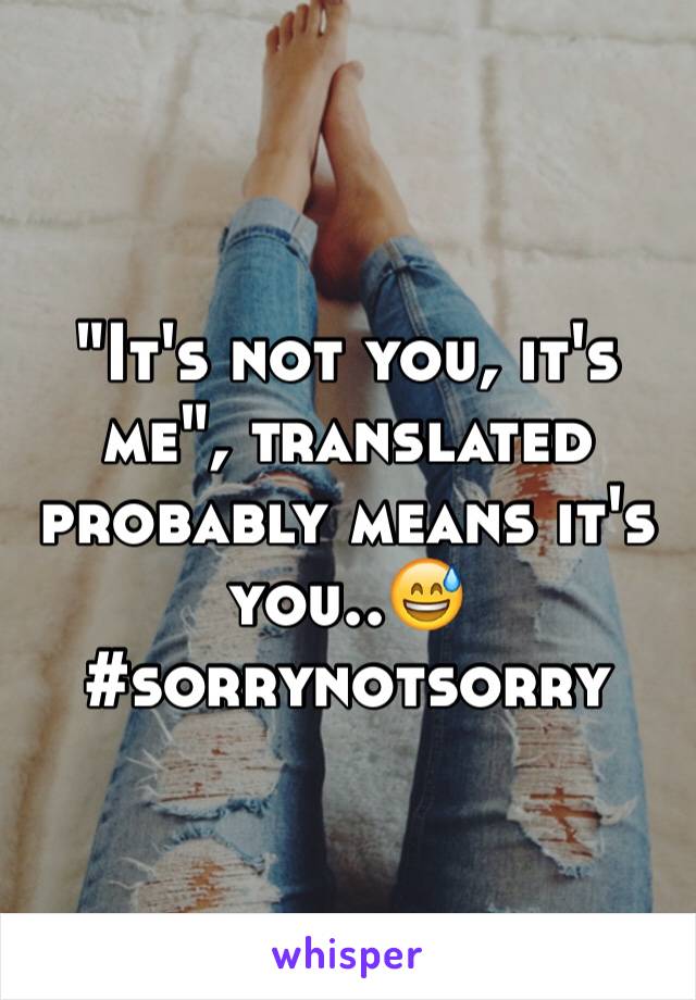 "It's not you, it's me", translated probably means it's you..😅
#sorrynotsorry