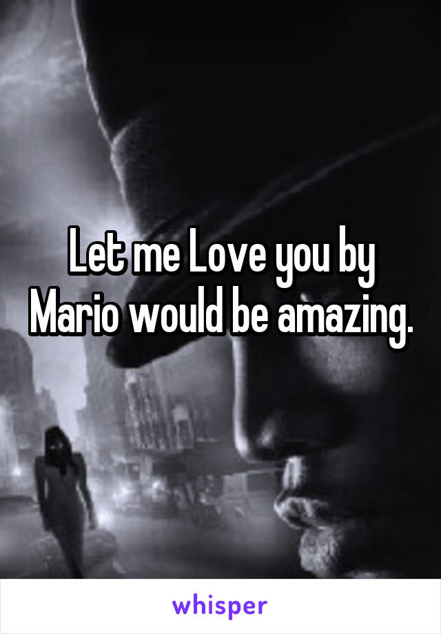 Let me Love you by Mario would be amazing. 