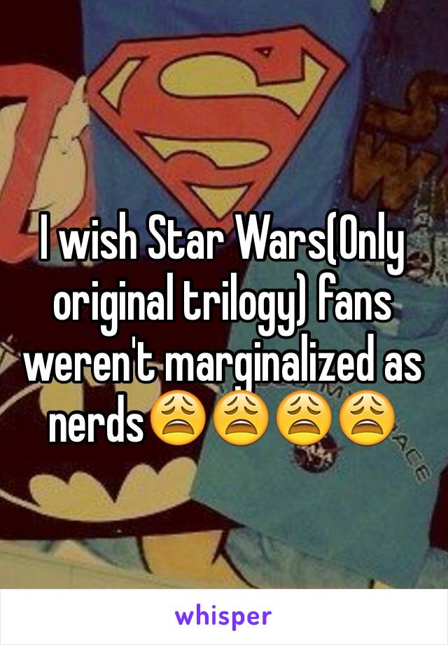 I wish Star Wars(Only original trilogy) fans weren't marginalized as nerds😩😩😩😩