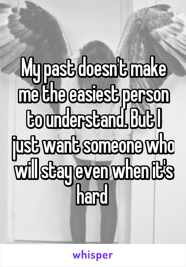 My past doesn't make me the easiest person to understand. But I just want someone who will stay even when it's hard 