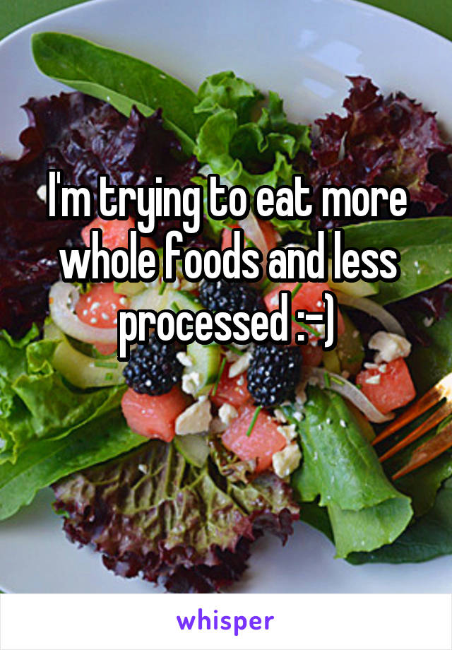 I'm trying to eat more whole foods and less processed :-)

