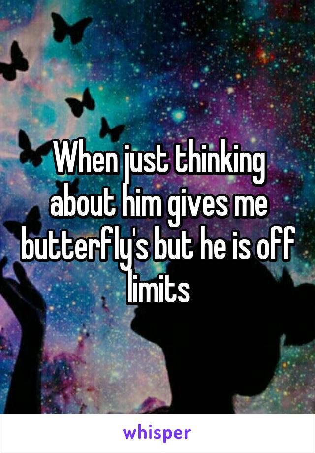 When just thinking about him gives me butterfly's but he is off limits