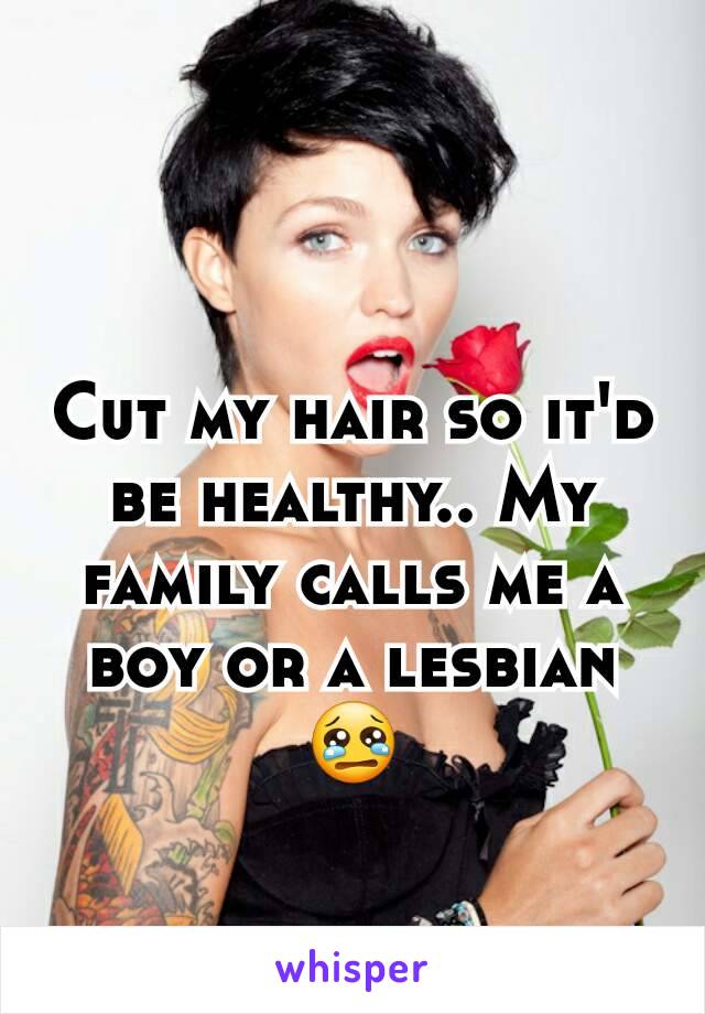 Cut my hair so it'd be healthy.. My family calls me a boy or a lesbian😢