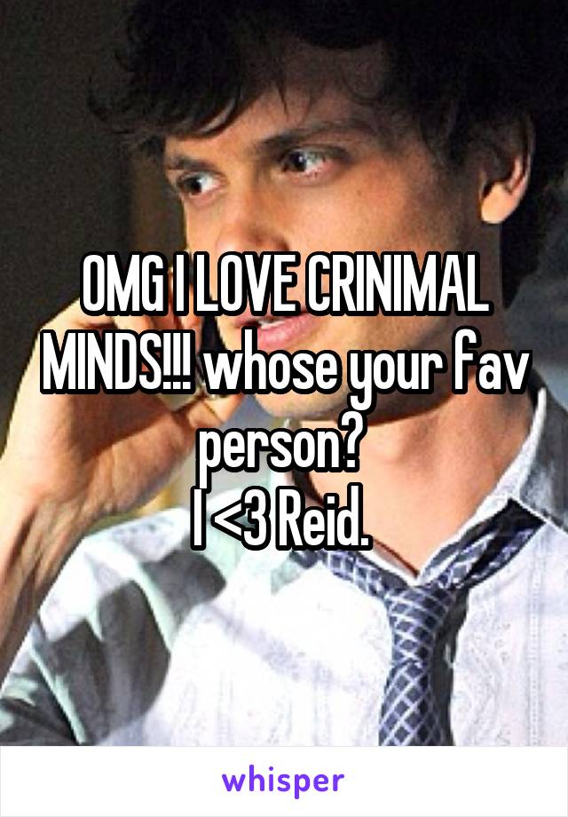 OMG I LOVE CRINIMAL MINDS!!! whose your fav person? 
I <3 Reid. 