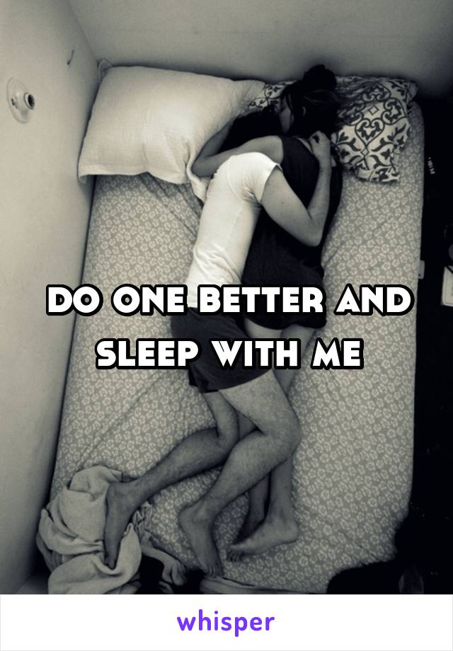 do one better and sleep with me