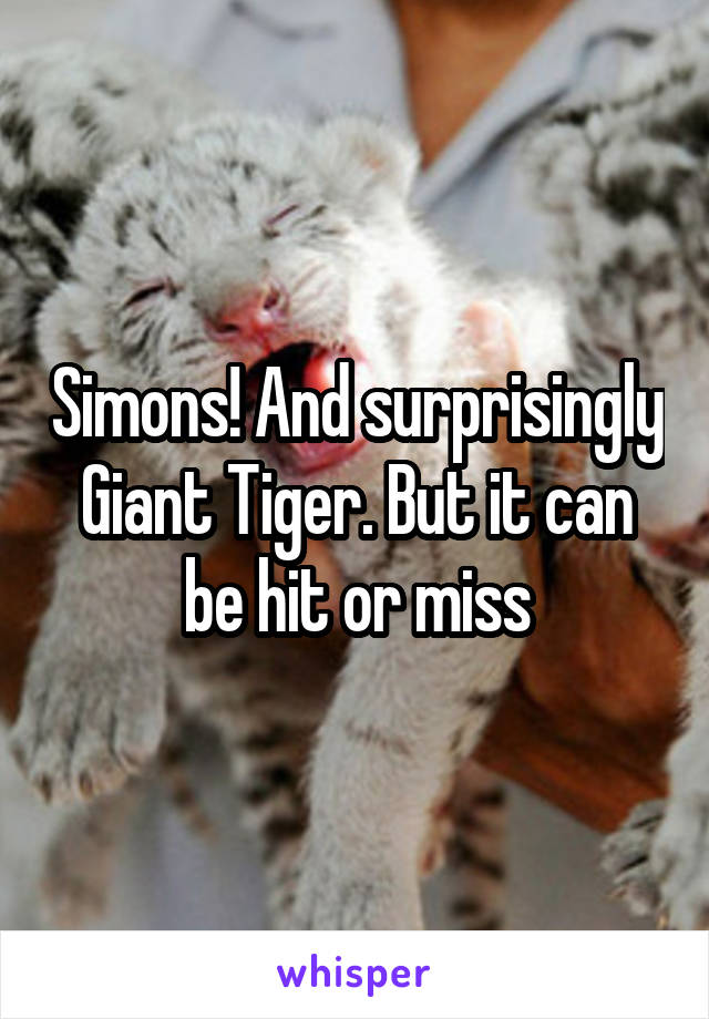 Simons! And surprisingly Giant Tiger. But it can be hit or miss