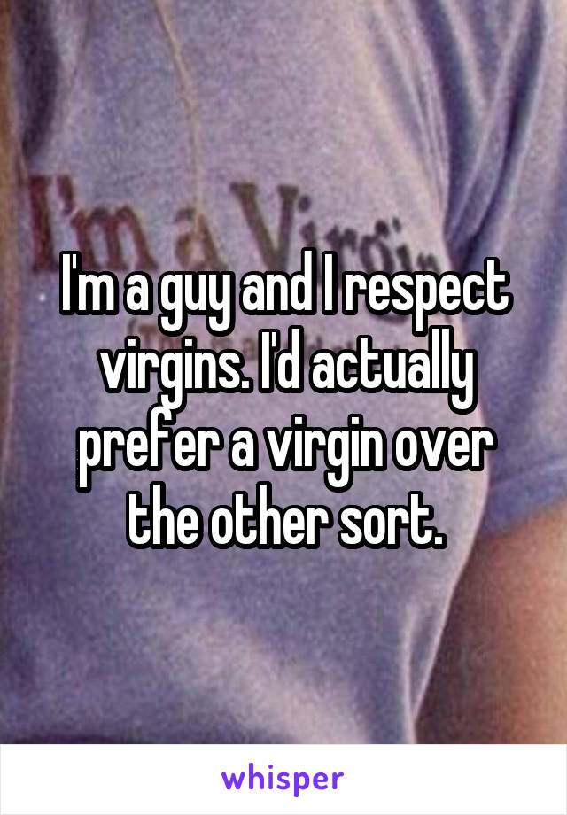 I'm a guy and I respect virgins. I'd actually prefer a virgin over the other sort.