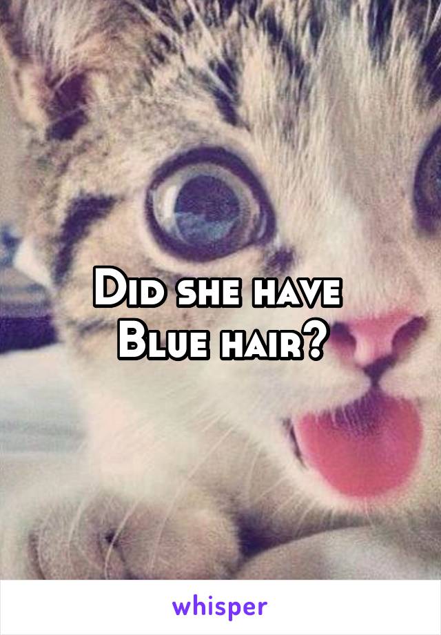 Did she have 
Blue hair?