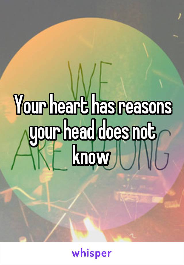 Your heart has reasons your head does not know 