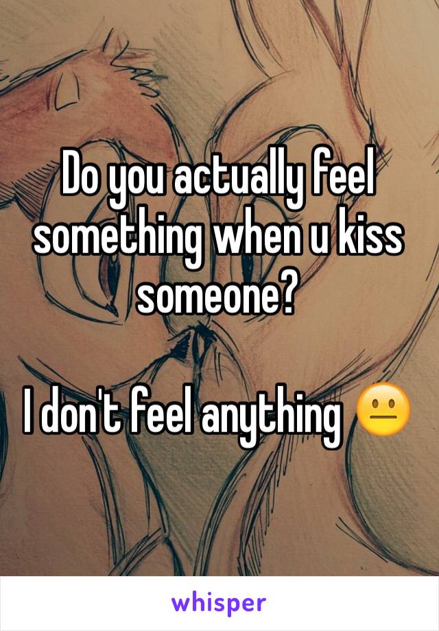 Do you actually feel something when u kiss someone?

I don't feel anything 😐