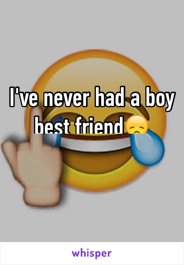 I've never had a boy best friend😞