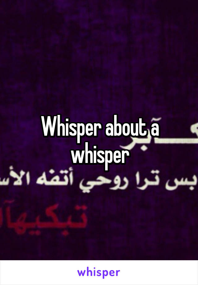 Whisper about a whisper