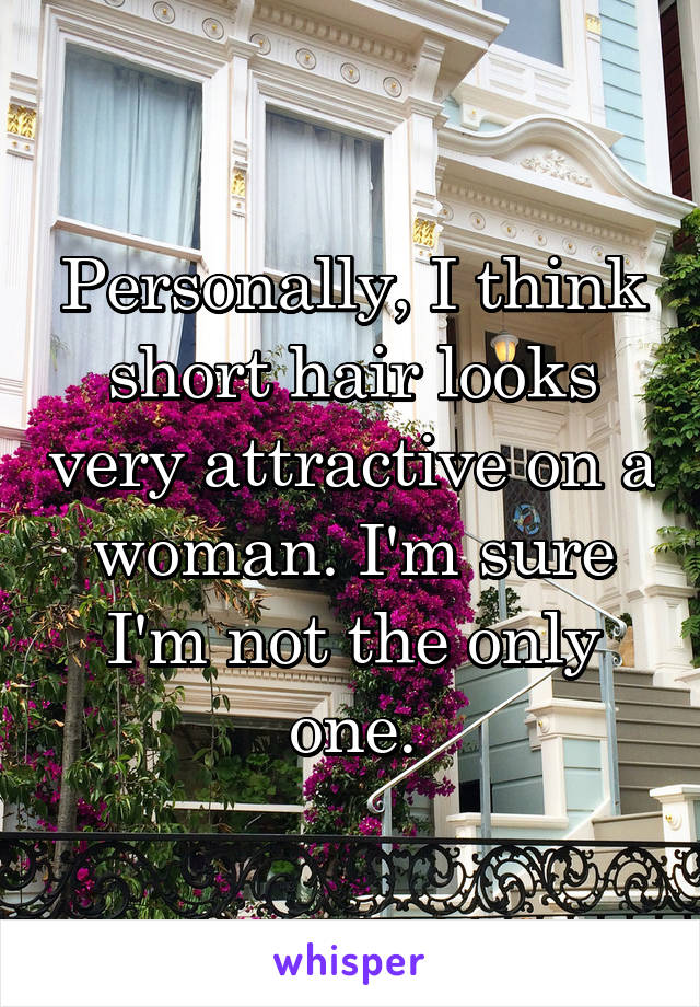 Personally, I think short hair looks very attractive on a woman. I'm sure I'm not the only one.