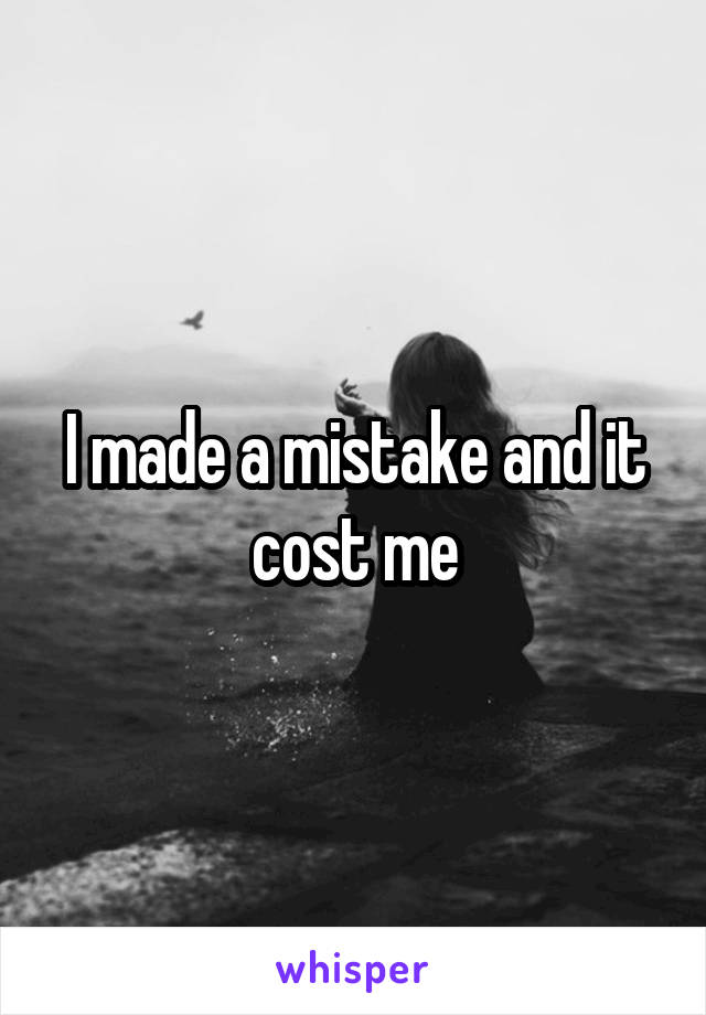 I made a mistake and it cost me