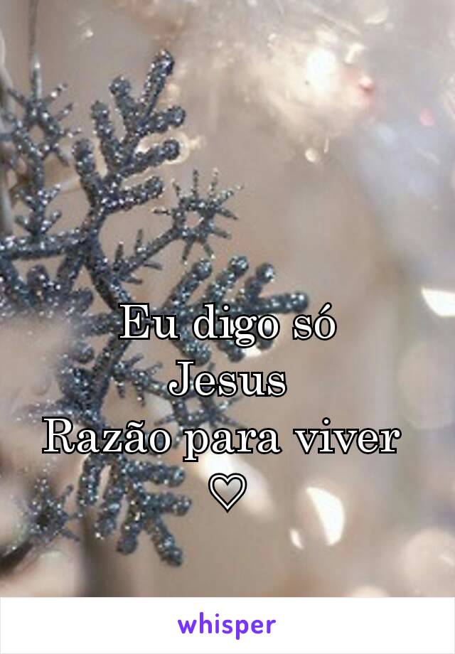 Eu digo só
Jesus
Razão para viver 
♡