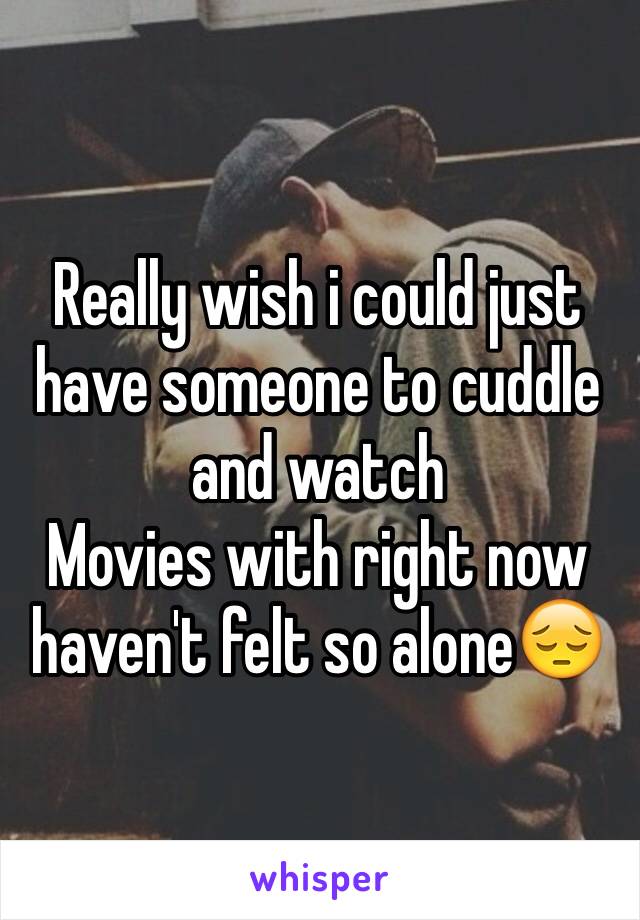 Really wish i could just have someone to cuddle and watch
Movies with right now haven't felt so alone😔