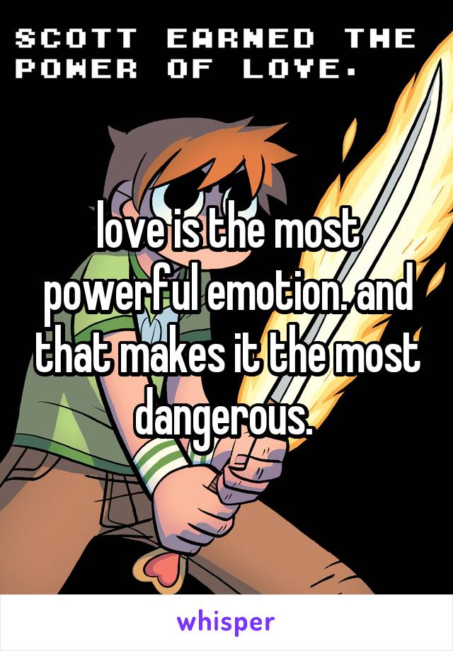 love is the most powerful emotion. and that makes it the most dangerous. 