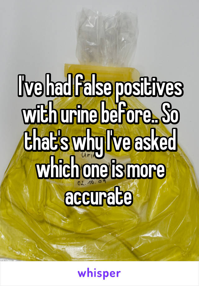 I've had false positives with urine before.. So that's why I've asked which one is more accurate 