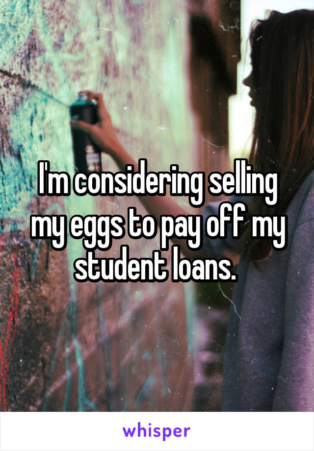 I'm considering selling my eggs to pay off my student loans. 