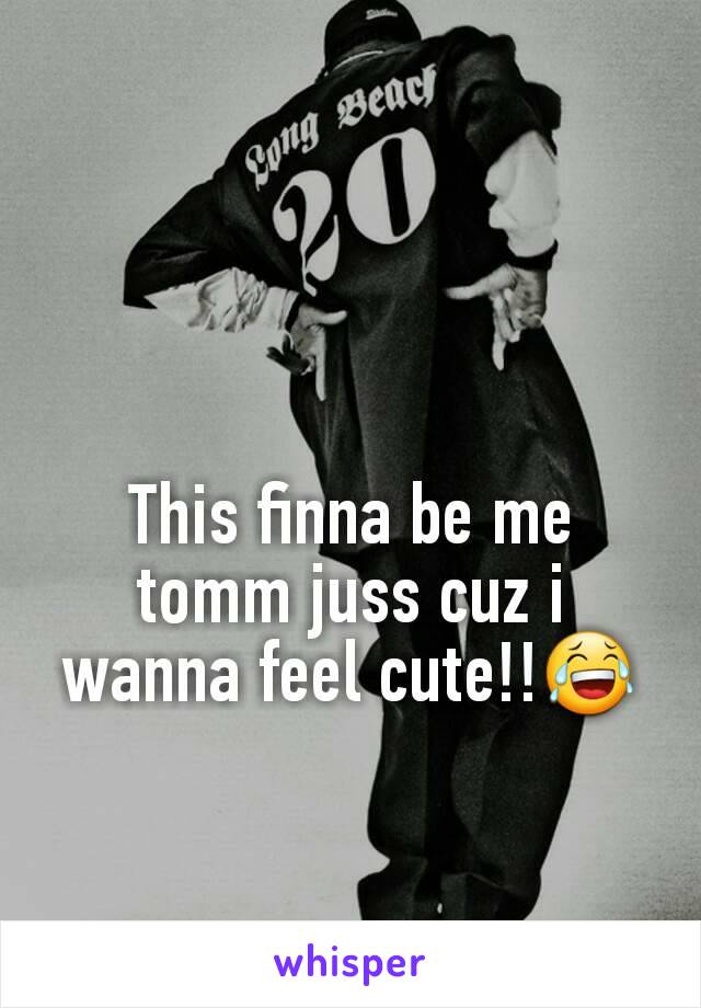 This finna be me tomm juss cuz i wanna feel cute!!😂