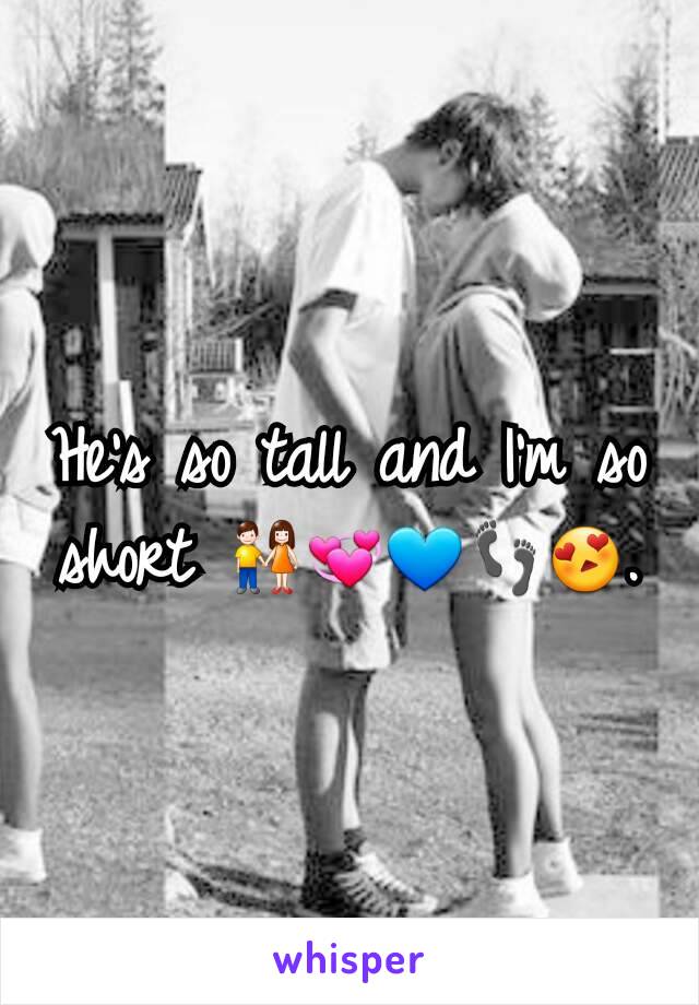 He's so tall and I'm so short 👫💞💙👣😍.