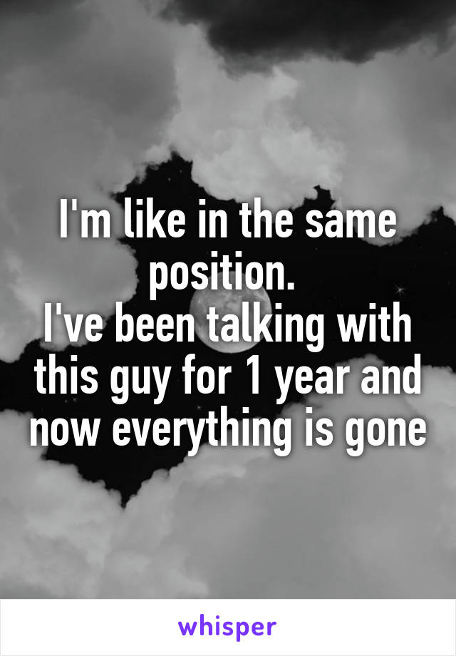 I'm like in the same position. 
I've been talking with this guy for 1 year and now everything is gone