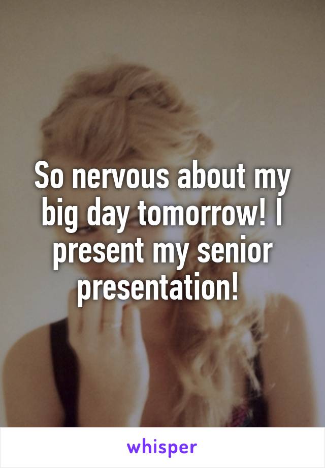 So nervous about my big day tomorrow! I present my senior presentation! 