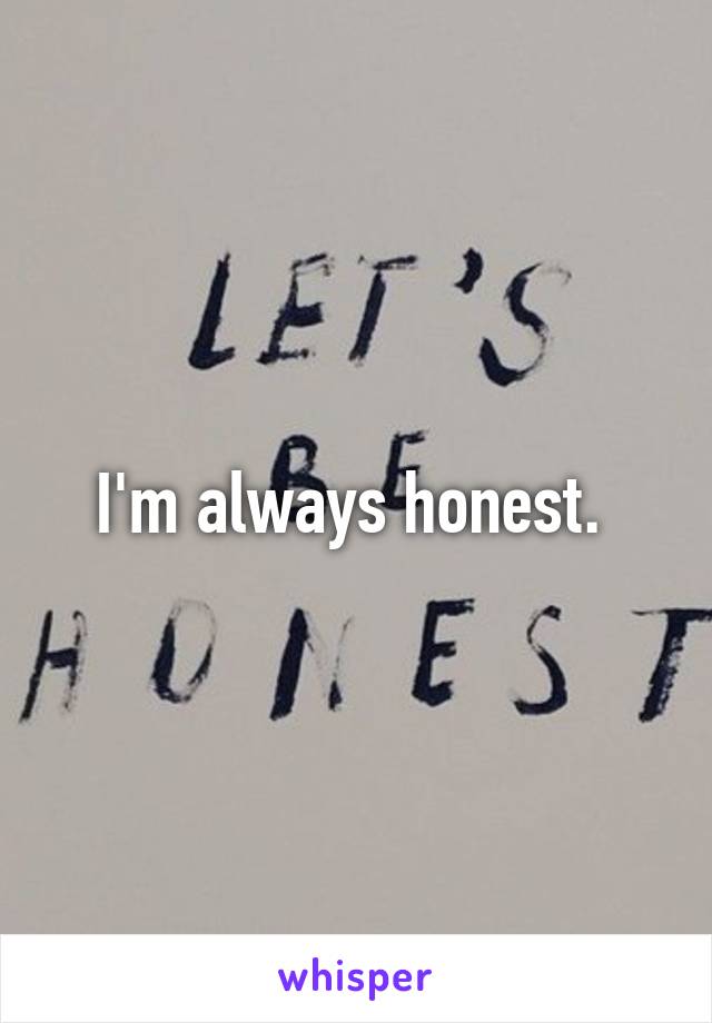 I'm always honest. 