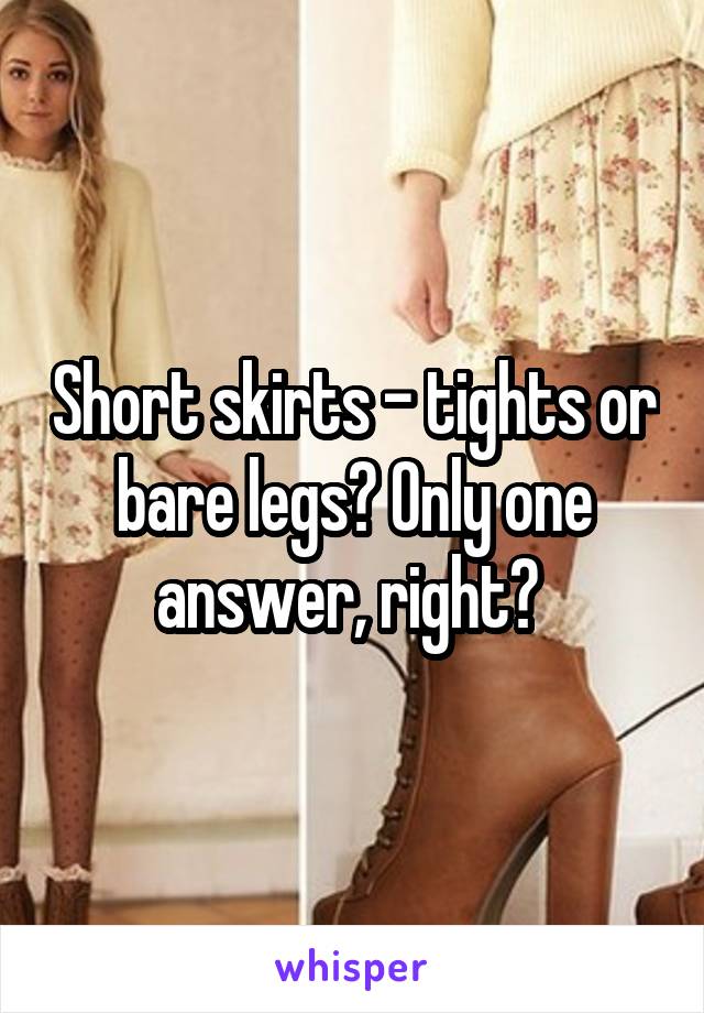 Short skirts - tights or bare legs? Only one answer, right? 