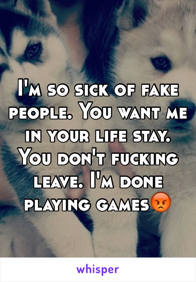 I'm so sick of fake people. You want me in your life stay. You don't fucking leave. I'm done playing games😡