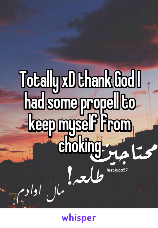 Totally xD thank God I had some propell to keep myself from choking