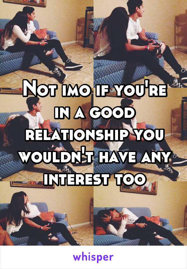Not imo if you're in a good relationship you wouldn't have any interest too