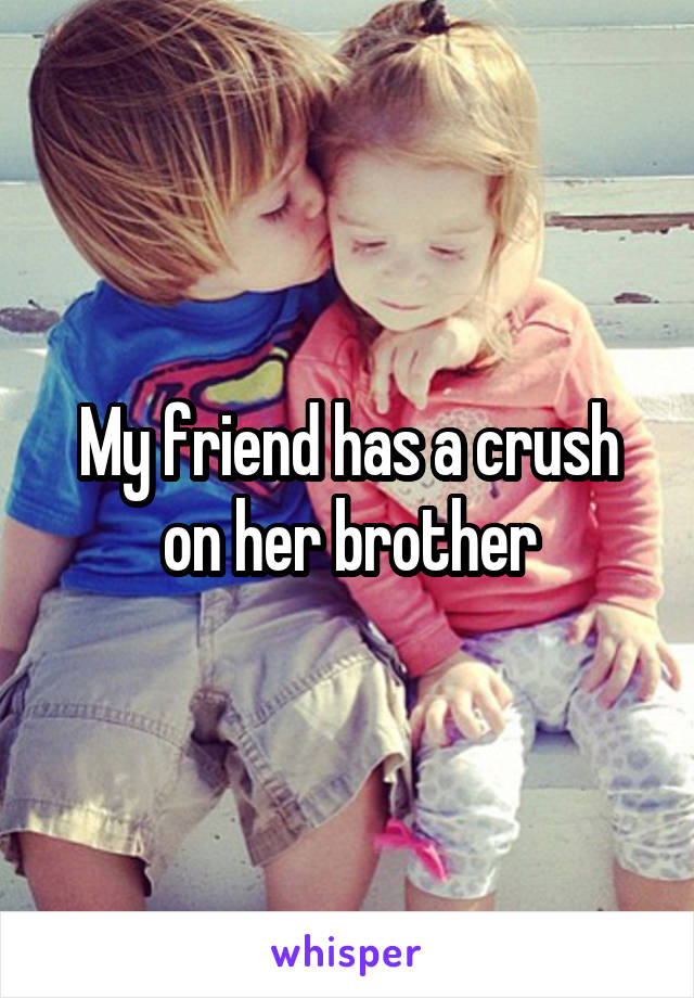 My friend has a crush on her brother