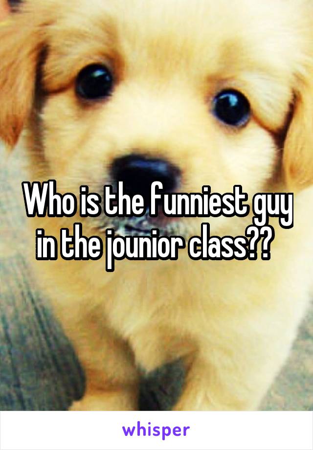 Who is the funniest guy in the jounior class?? 