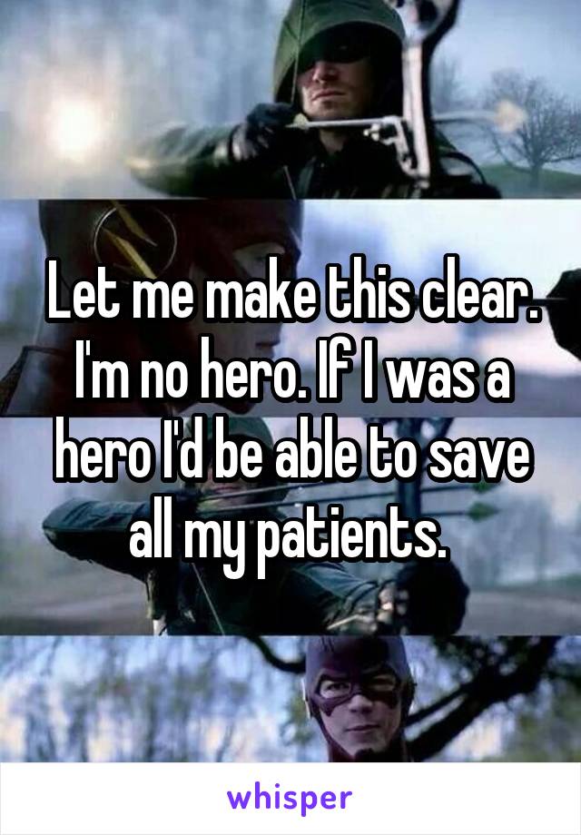 Let me make this clear. I'm no hero. If I was a hero I'd be able to save all my patients. 