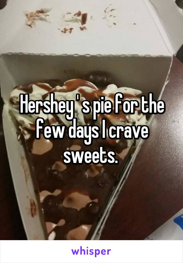 Hershey ' s pie for the few days I crave sweets. 