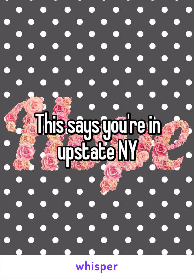 This says you're in upstate NY