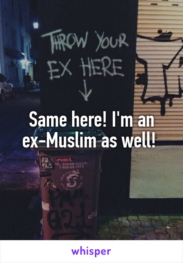 Same here! I'm an ex-Muslim as well! 