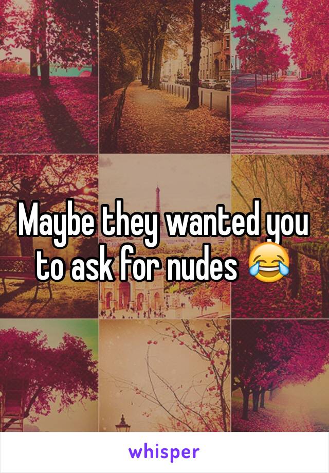 Maybe they wanted you to ask for nudes 😂