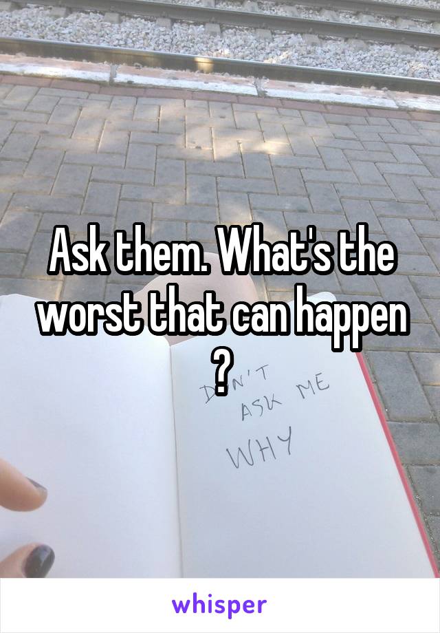 Ask them. What's the worst that can happen ?