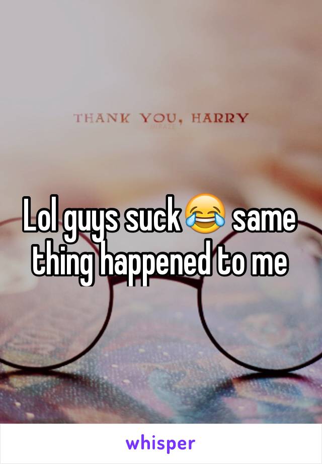 Lol guys suck😂 same thing happened to me 