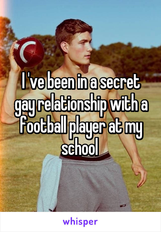 I 've been in a secret gay relationship with a football player at my school 