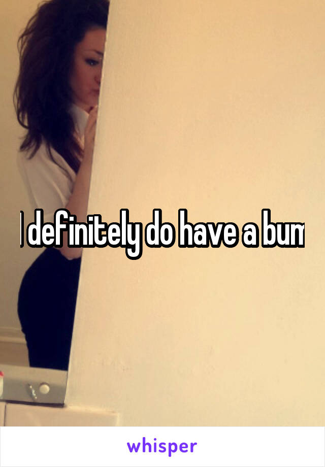 I definitely do have a bum