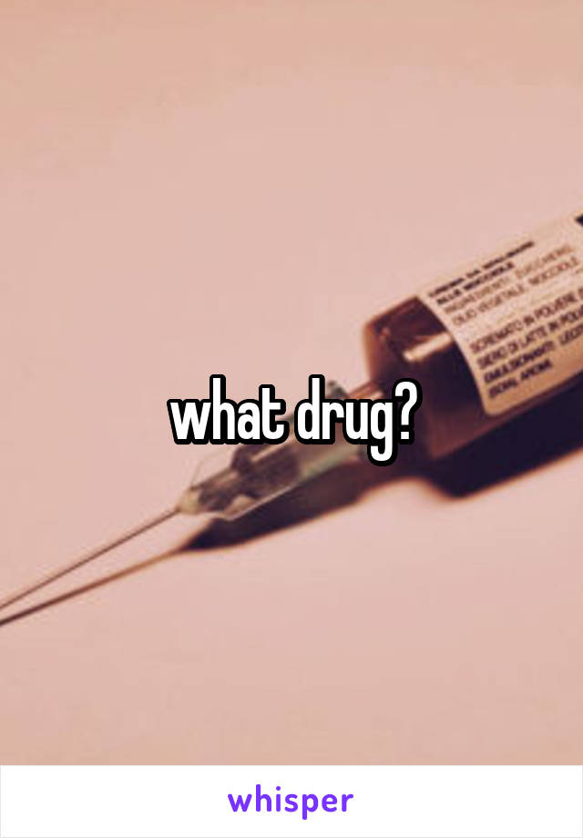 what drug?