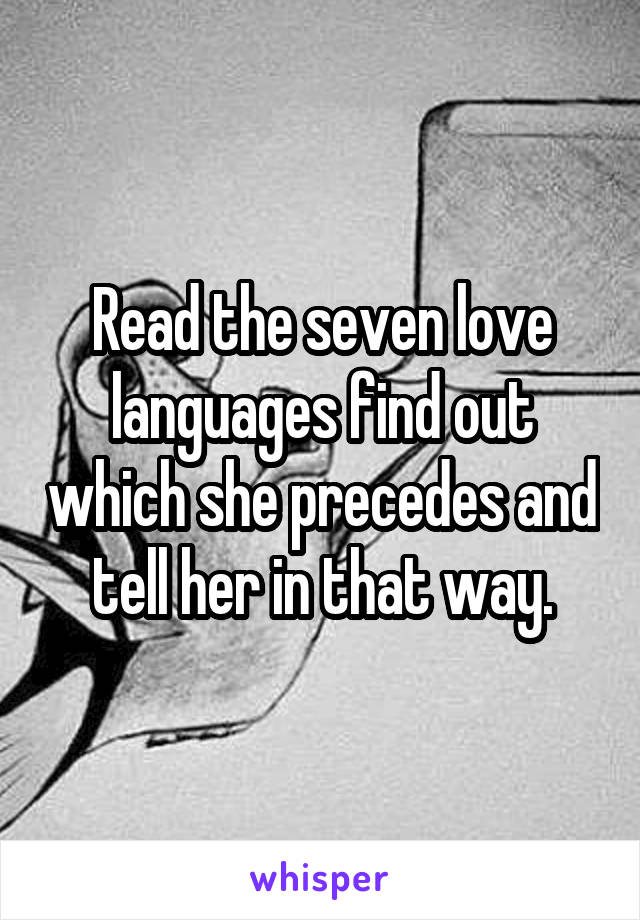 Read the seven love languages find out which she precedes and tell her in that way.