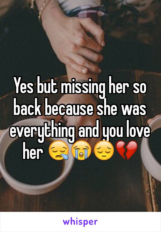 Yes but missing her so back because she was everything and you love her 😪😭😔💔