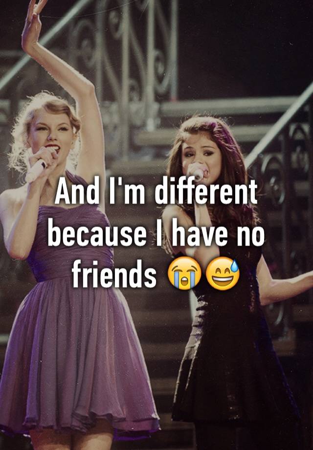 and-i-m-different-because-i-have-no-friends